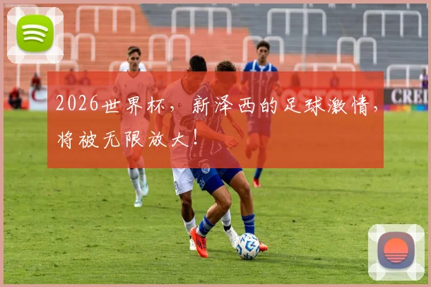 2026世界杯，新泽西的足球激情，将被无限放大！