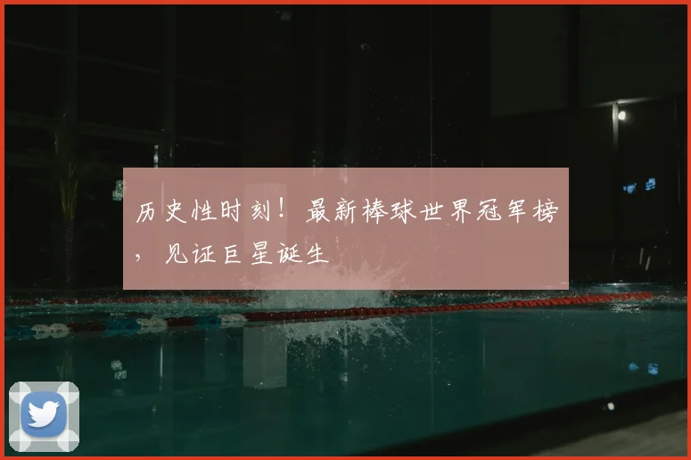 历史性时刻！最新棒球世界冠军榜，见证巨星诞生