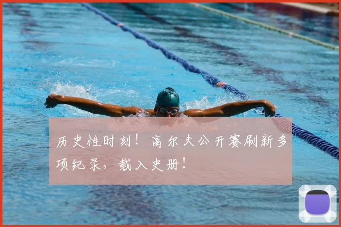 历史性时刻！高尔夫公开赛刷新多项纪录，载入史册！