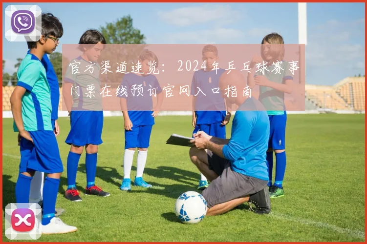 官方渠道速览:2024年乒乓球赛事门票在线预订官网入口指南