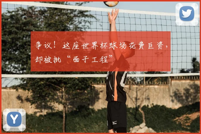 争议!这座世界杯球场花费巨资,却被批“面子工程”