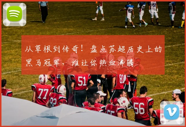 从草根到传奇！盘点苏超历史上的黑马冠军，谁让你热血沸腾