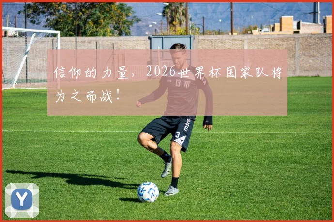 信仰的力量，2026世界杯国家队将为之而战！