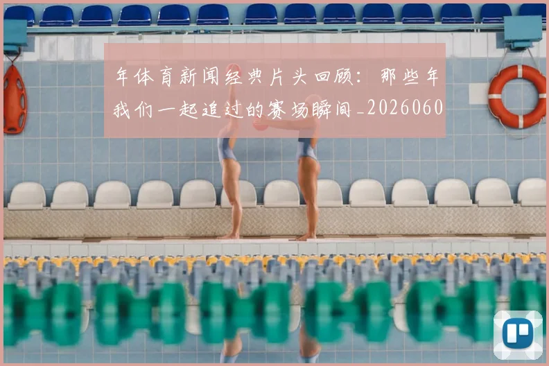 年体育新闻经典片头回顾：那些年我们一起追过的赛场瞬间_20260601033317