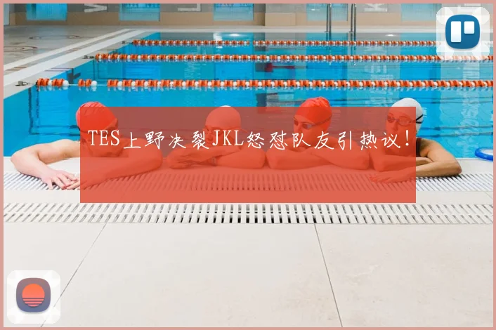 TES上野决裂JKL怒怼队友引热议！
