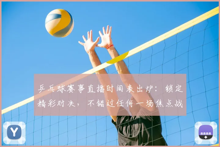 乒乓球赛事直播时间表出炉:锁定精彩对决,不错过任何一场焦点战