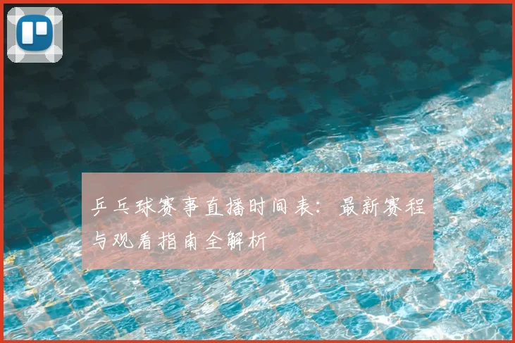 乒乓球赛事直播时间表：最新赛程与观看指南全解析