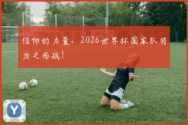 信仰的力量，2026世界杯国家队将为之而战！