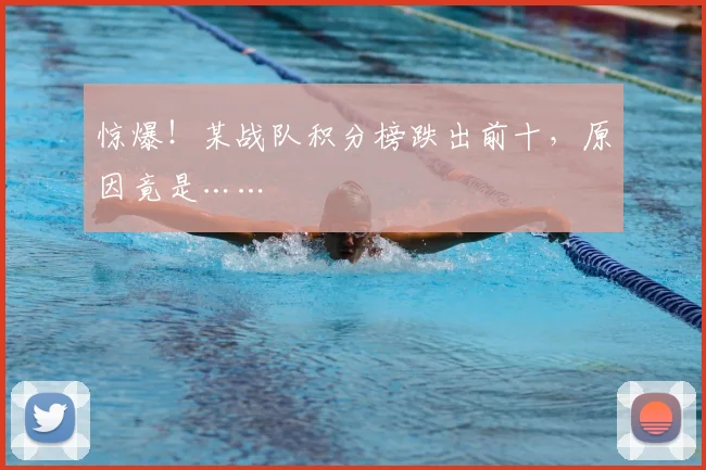 惊爆！某战队积分榜跌出前十，原因竟是……
