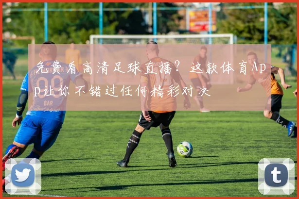 免费看高清足球直播？这款体育App让你不错过任何精彩对决
