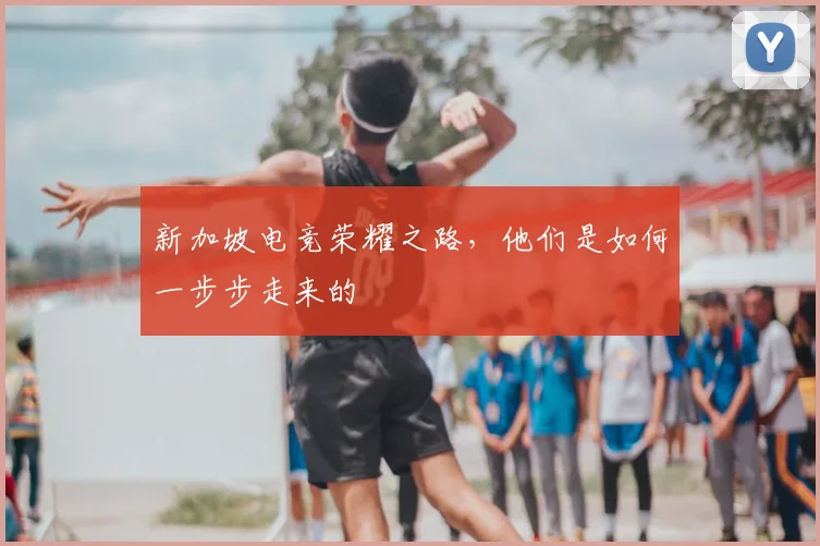 新加坡电竞荣耀之路，他们是如何一步步走来的
