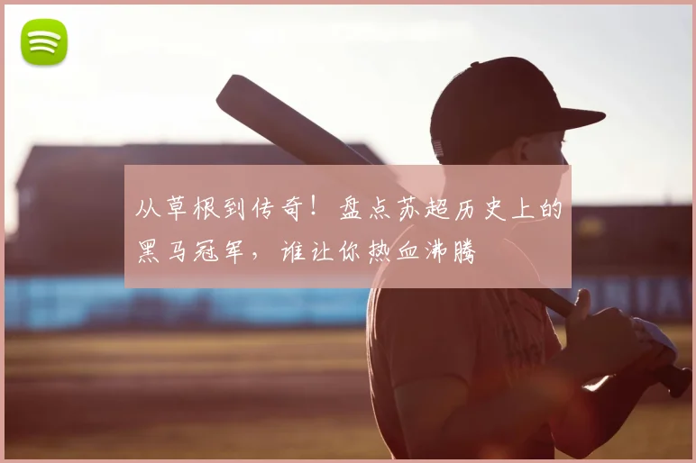 从草根到传奇！盘点苏超历史上的黑马冠军，谁让你热血沸腾
