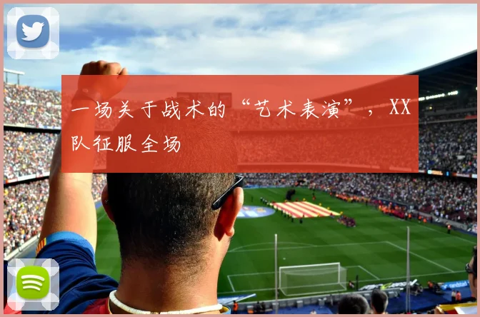 一场关于战术的“艺术表演”，XX队征服全场